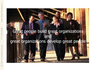 Great people build great organizations and great organizations develop great people 