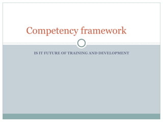 IS IT FUTURE OF TRAINING AND DEVELOPMENT Competency framework 