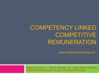COMPETENCY LINKED
         COMPETITIVE
       REMUNERATION
                          www.humanikaconsulting.com




Mayang Shindy. A - Gloria Gabriella. M - Reza Nusa Pahlawan
(Students of Psychology Faculty in Pancasila University)
 