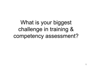 What is your biggest challenge in training & competency assessment? 