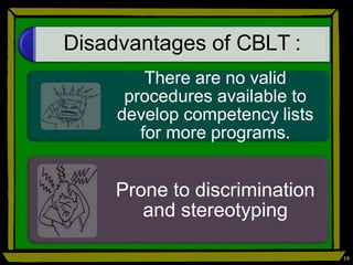 Disadvantages of CBLT :
There are no valid
procedures available to
develop competency lists
for more programs.
Prone to discrimination
and stereotyping
16
 