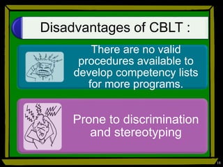 Disadvantages of CBLT :
There are no valid
procedures available to
develop competency lists
for more programs.
Prone to discrimination
and stereotyping
16
 