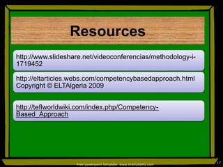 http://www.slideshare.net/videoconferencias/methodology-i-
1719452
http://eltarticles.webs.com/competencybasedapproach.html
Copyright © ELTAlgeria 2009
http://teflworldwiki.com/index.php/Competency-
Based_Approach
Free powerpoint template: www.brainybetty.com
17
Resources
 
