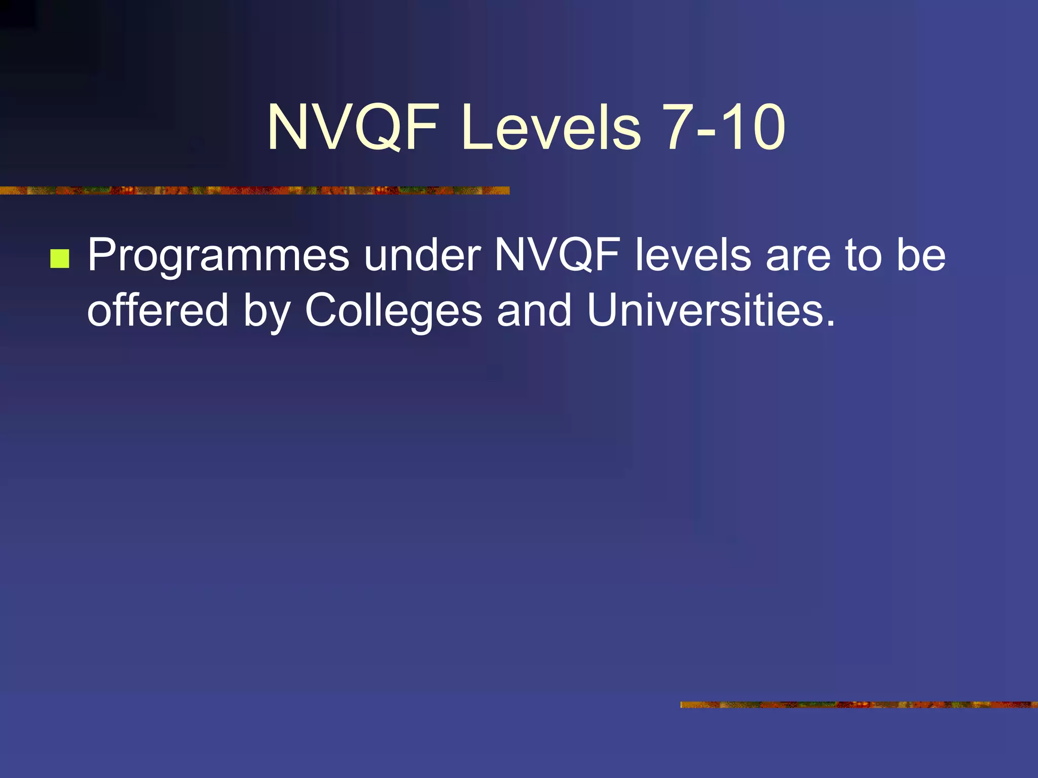 NVQF Levels 7-10
 Programmes under NVQF levels are to be
offered by Colleges and Universities.
 