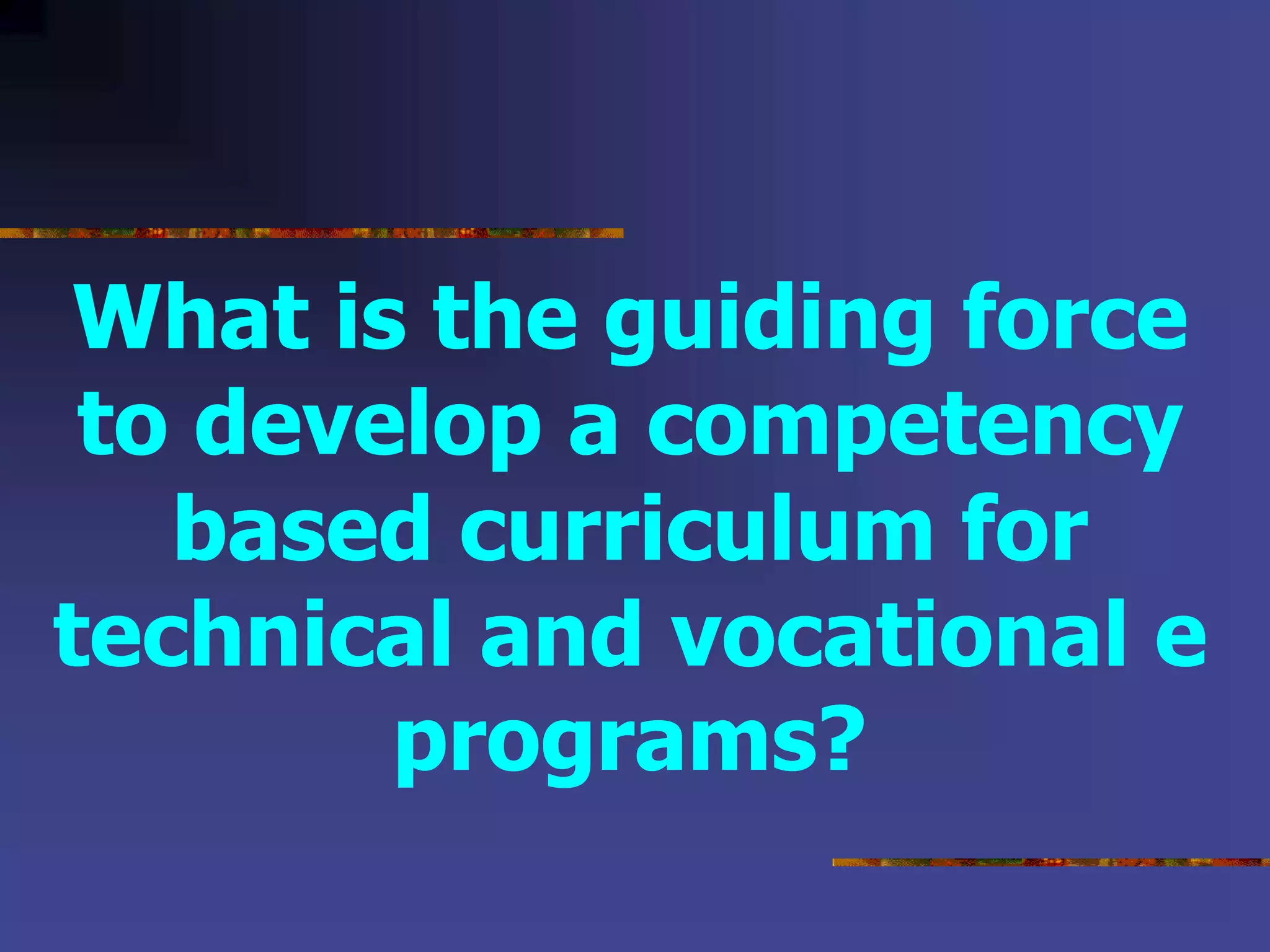 What is the guiding force
to develop a competency
based curriculum for
technical and vocational e
programs?
 