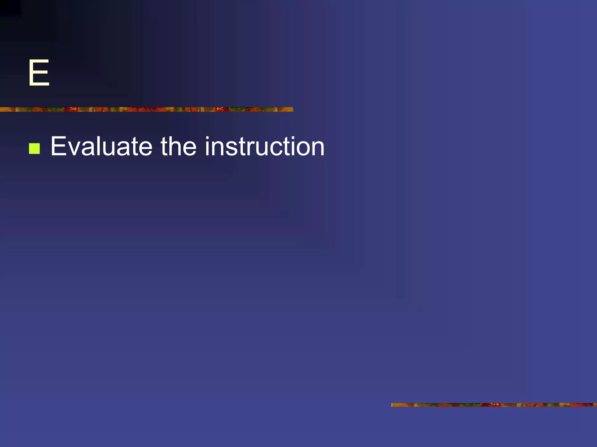 E
 Evaluate the instruction
 