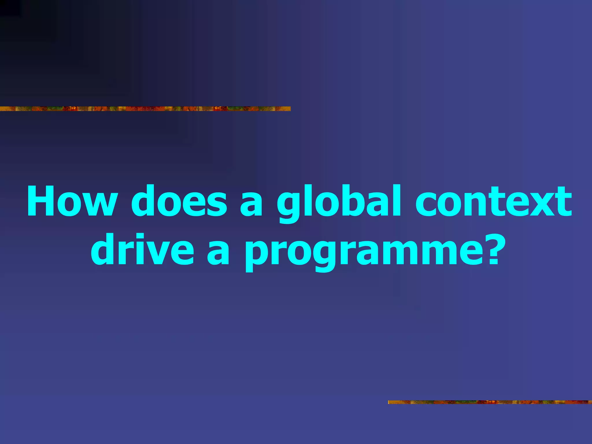 How does a global context
drive a programme?
 