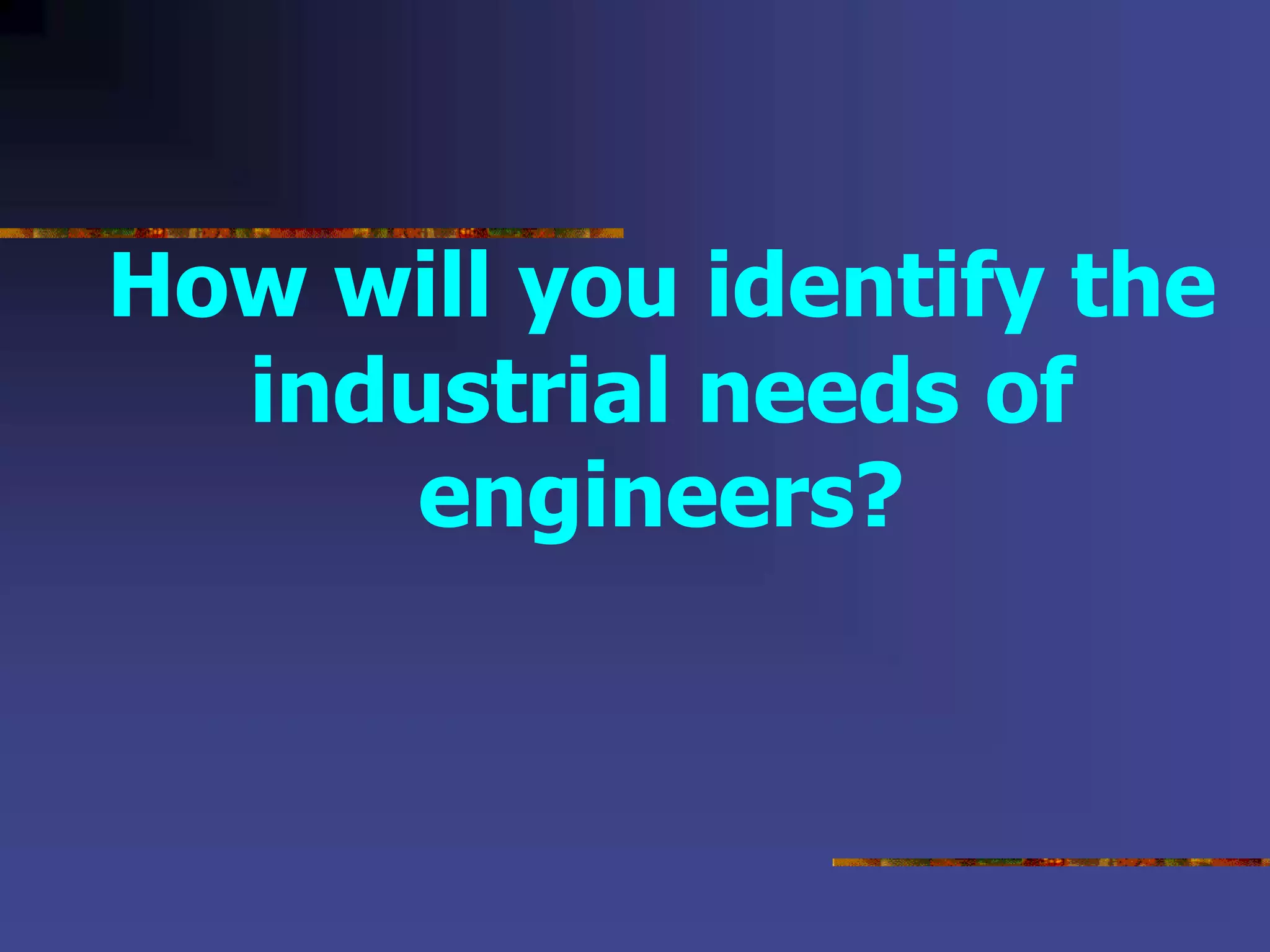 How will you identify the
industrial needs of
engineers?
 