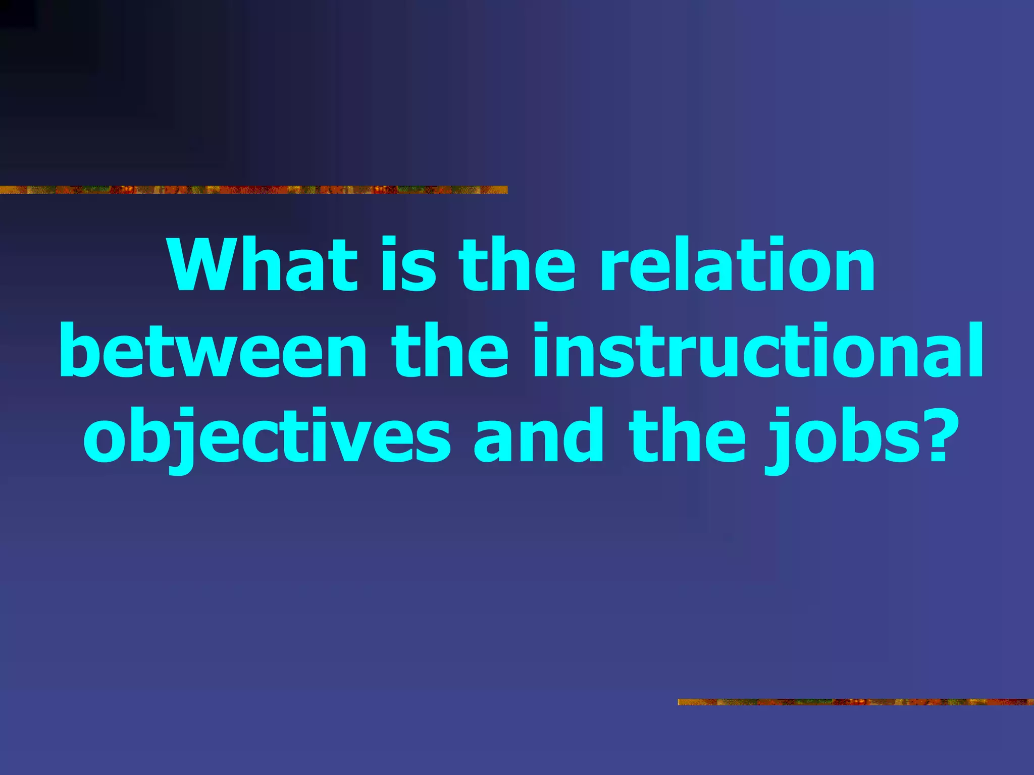 What is the relation
between the instructional
objectives and the jobs?
 