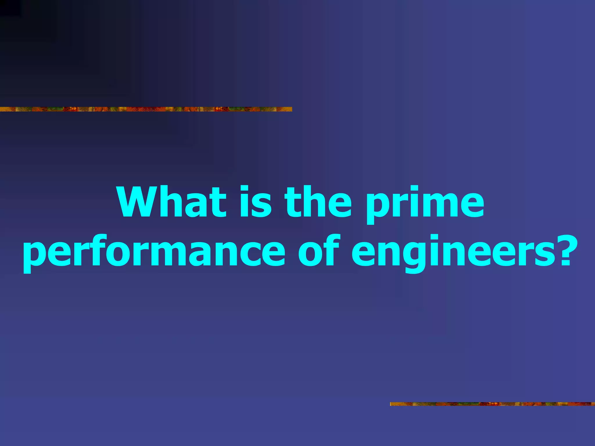 What is the prime
performance of engineers?
 