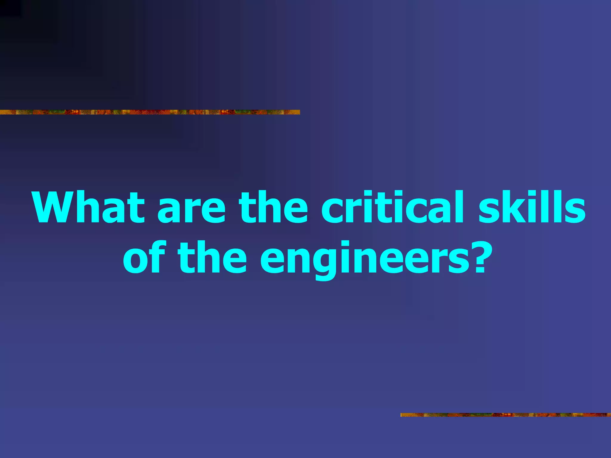 What are the critical skills
of the engineers?
 