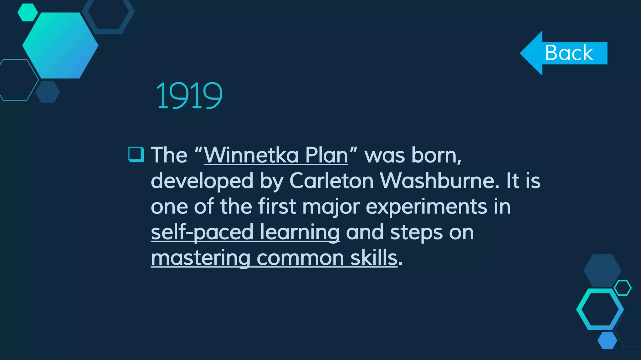 1919
 The “Winnetka Plan” was born,
developed by Carleton Washburne. It is
one of the first major experiments in
self-paced learning and steps on
mastering common skills.
Back
 