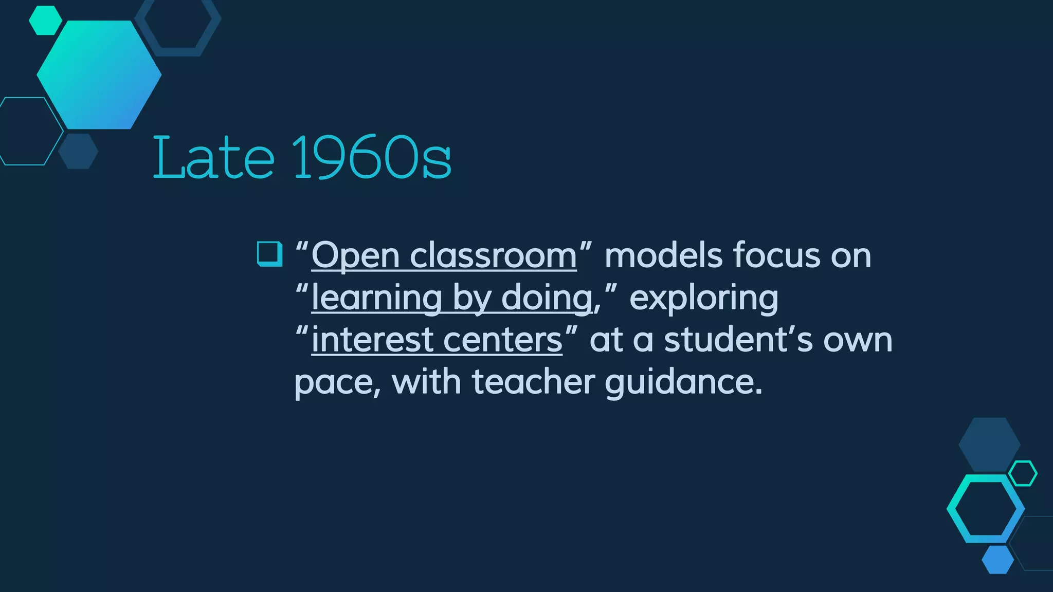 Late 1960s
 “Open classroom” models focus on
“learning by doing,” exploring
“interest centers” at a student’s own
pace, with teacher guidance.
 