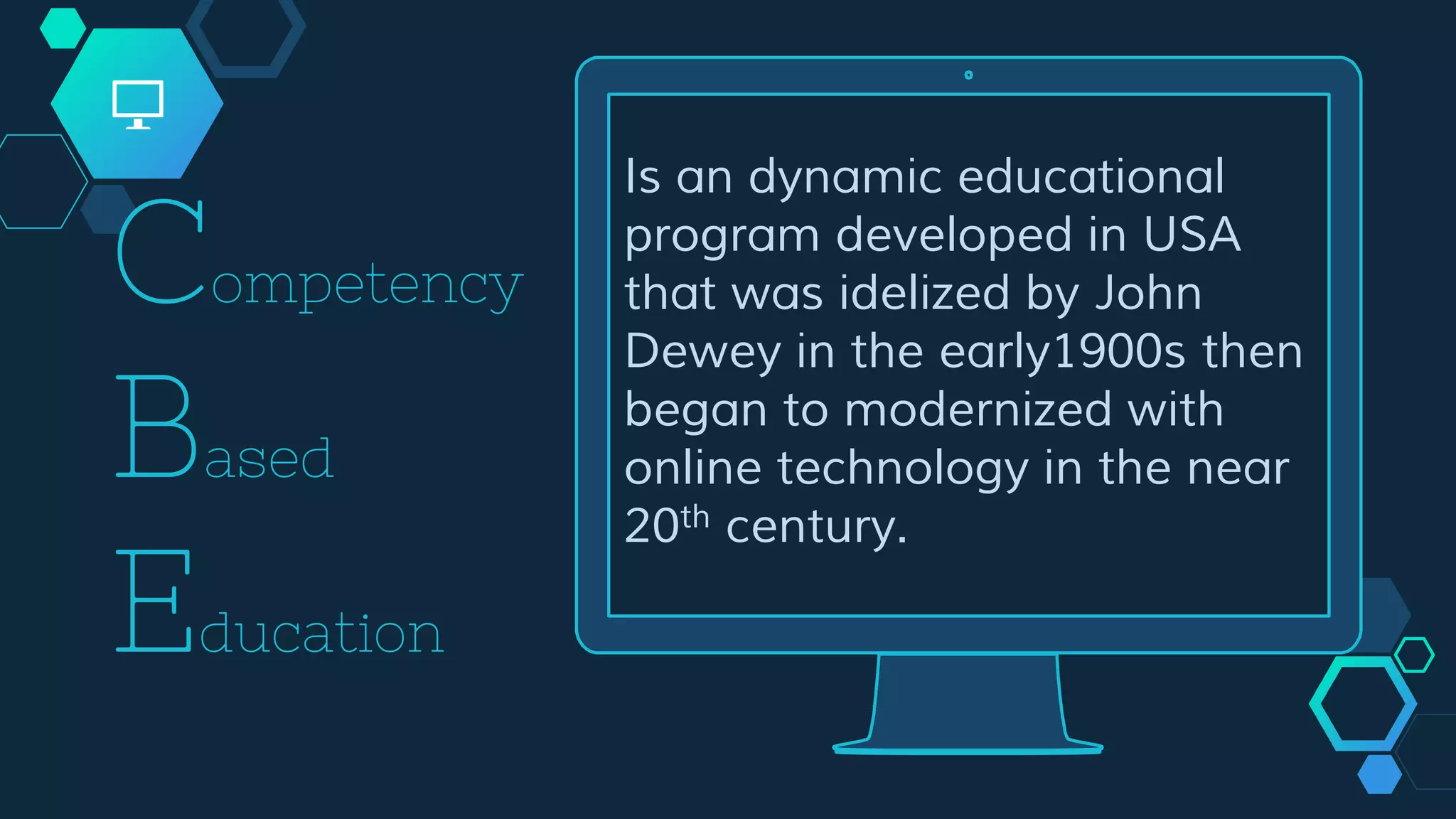 Is an dynamic educational
program developed in USA
that was idelized by John
Dewey in the early1900s then
began to modernized with
online technology in the near
20th century.
Competency
Based
Education
 