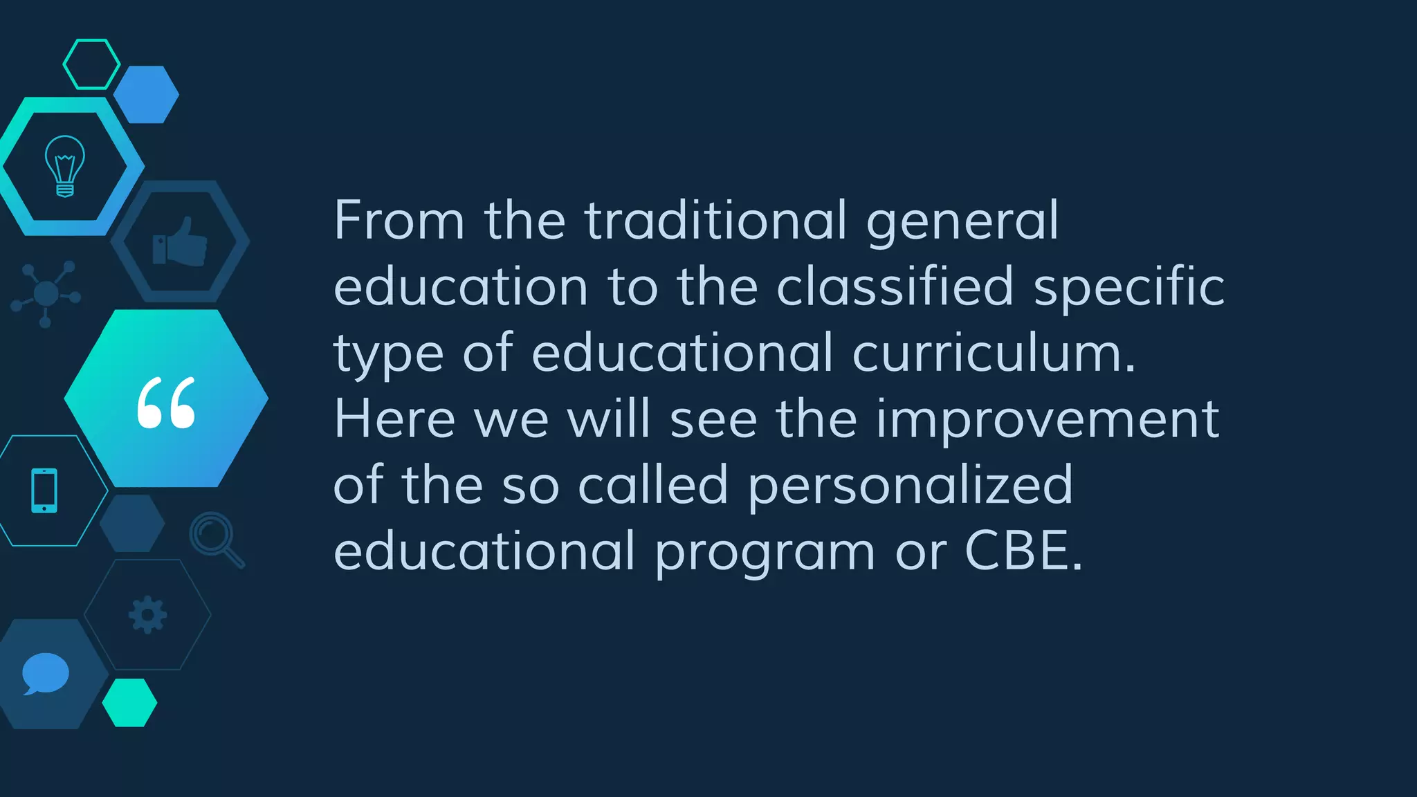 “
From the traditional general
education to the classified specific
type of educational curriculum.
Here we will see the improvement
of the so called personalized
educational program or CBE.
 