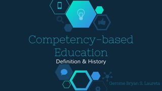 Competency-based
Education
Definition & History
Gerome Bryan S. Laureta
 