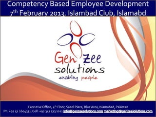 Competency Based Employee Development
   7th February 2013, Islambad Club, Islamabd




                Executive Office, 4th Floor, Saeel Plaza, Blue Area, Islamabad, Pakistan
Ph: +92 51 2604331, Cell: +92 341 513 1011
 