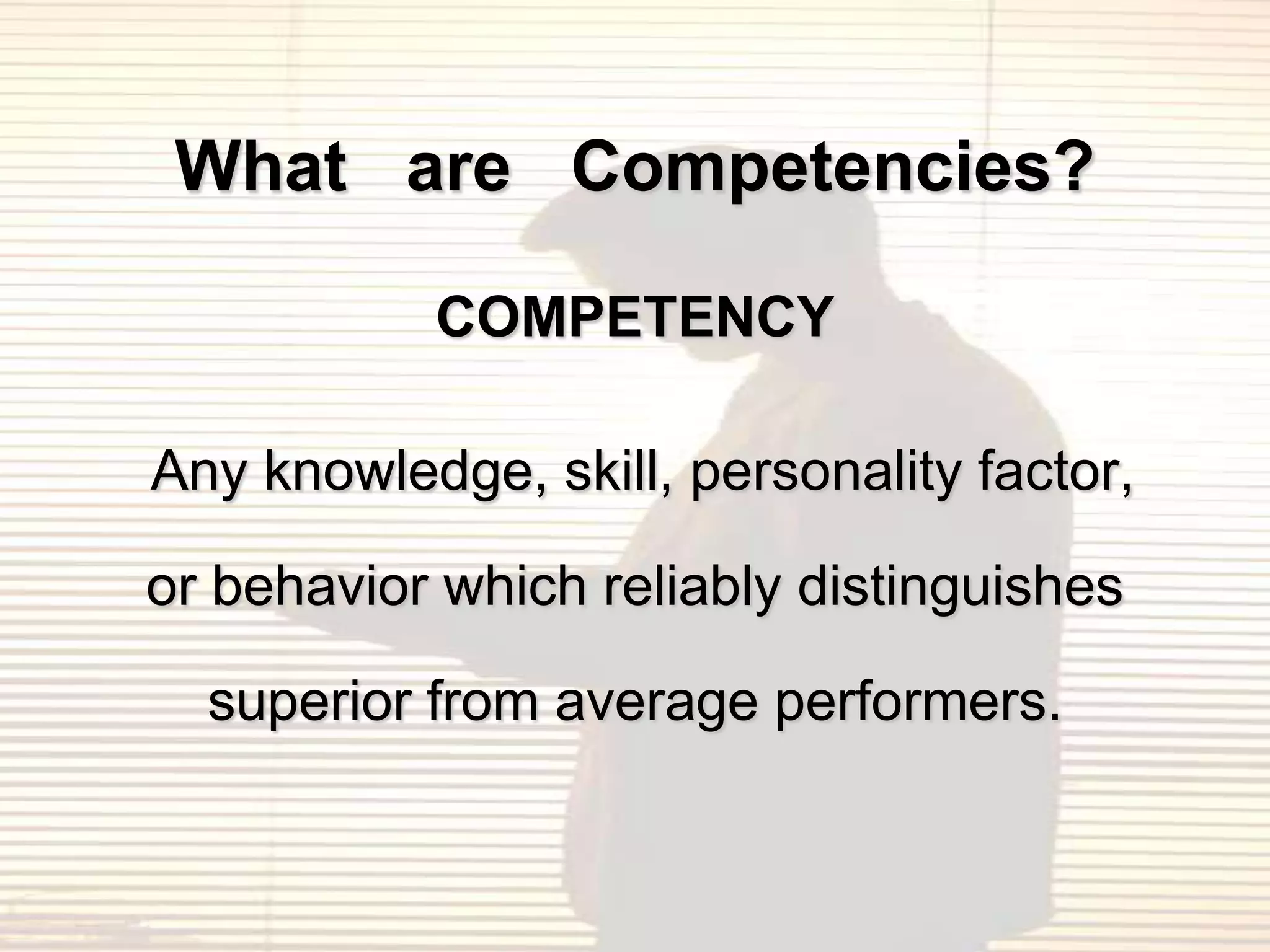 What are Competencies?

           COMPETENCY

Any knowledge, skill, personality factor,

or behavior which reliably distinguishes

  superior from average performers.
 