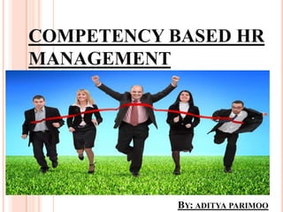 COMPETENCY BASED HR
MANAGEMENT
BY: ADITYA PARIMOO
 