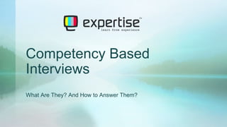 Competency Based 
Interviews 
What Are They? And How to Answer Them? 
 