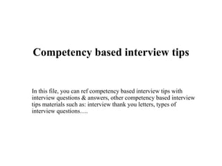 Competency based interview tips
In this file, you can ref competency based interview tips with
interview questions & answers, other competency based interview
tips materials such as: interview thank you letters, types of
interview questions….
 
