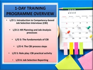 1-DAY TRAINING
PROGRAMME OVERVIEW
• L/O 1: Introduction to Competency-based
Job Selection Interviews (CBI)
• L/O 2: HR Pla...