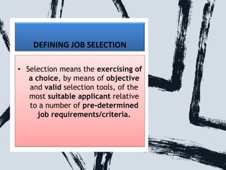 DEFINING JOB SELECTION
• Selection means the exercising of
a choice, by means of objective
and valid selection tools, of t...