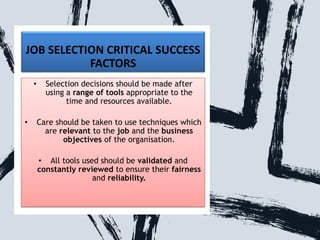 JOB SELECTION CRITICAL SUCCESS
FACTORS
• Selection decisions should be made after
using a range of tools appropriate to th...