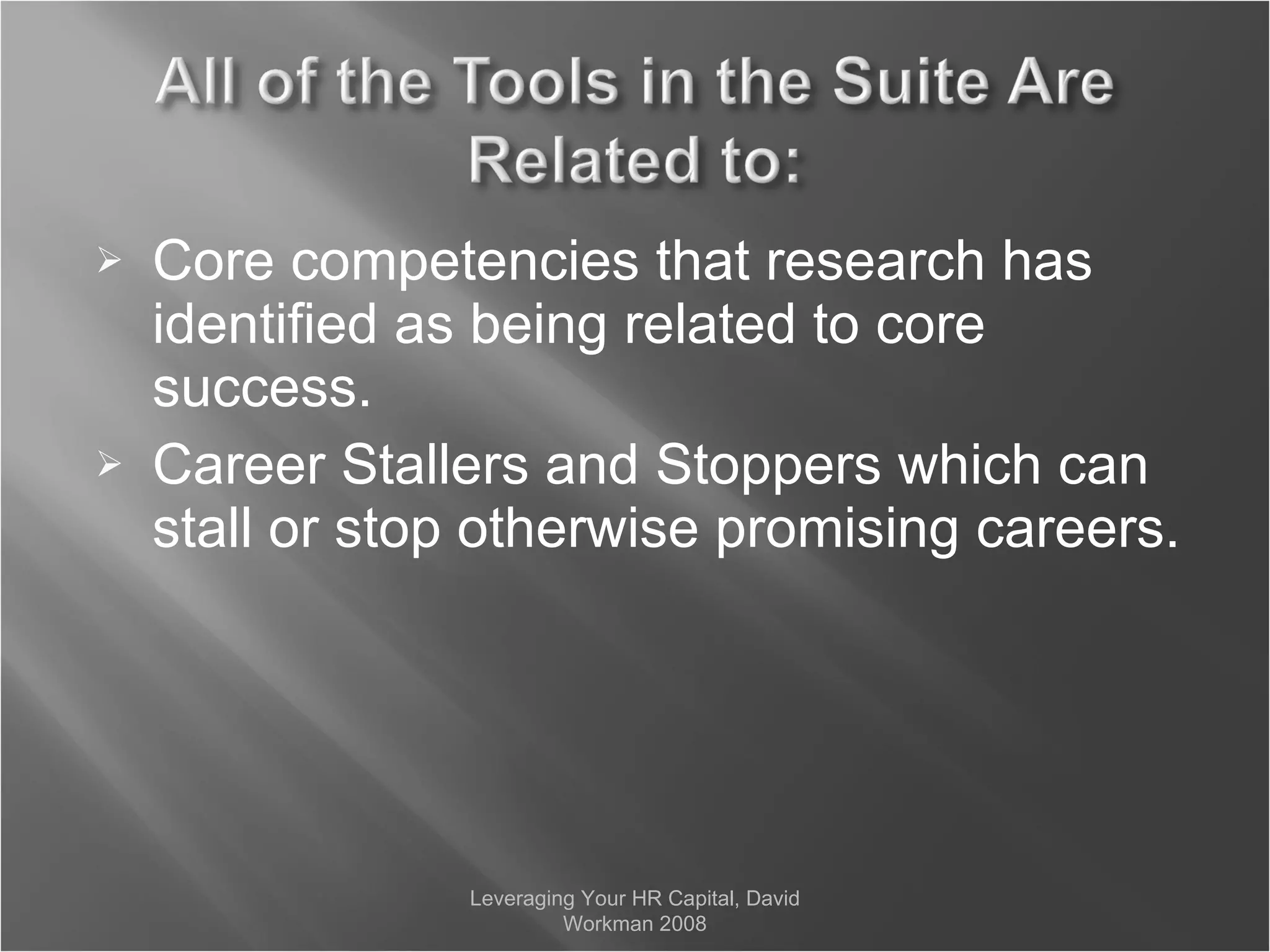 Core competencies that research has identified as being related to core success. Career Stallers and Stoppers which can stall or stop otherwise promising careers. Leveraging Your HR Capital, David Workman 2008 