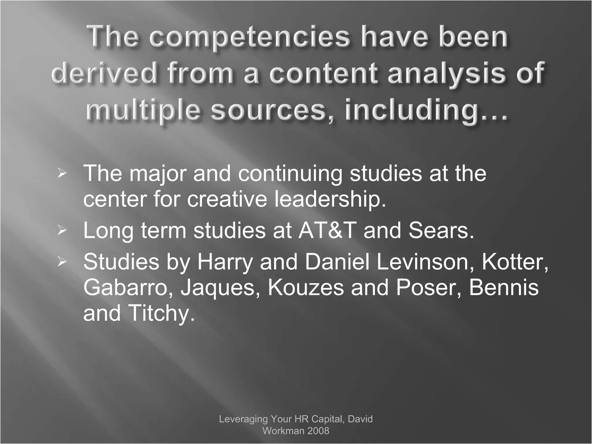 The major and continuing studies at the center for creative leadership. Long term studies at AT&T and Sears. Studies by Harry and Daniel Levinson, Kotter, Gabarro, Jaques, Kouzes and Poser, Bennis and Titchy. Leveraging Your HR Capital, David Workman 2008 