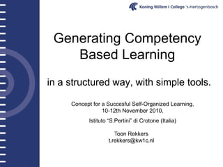Generating Competency
Based Learning
in a structured way, with simple tools.
Toon Rekkers
t.rekkers@kw1c.nl
Concept for a Succesful Self-Organized Learning,
10-12th November 2010,
Istituto “S.Pertini” di Crotone (Italia)
 
