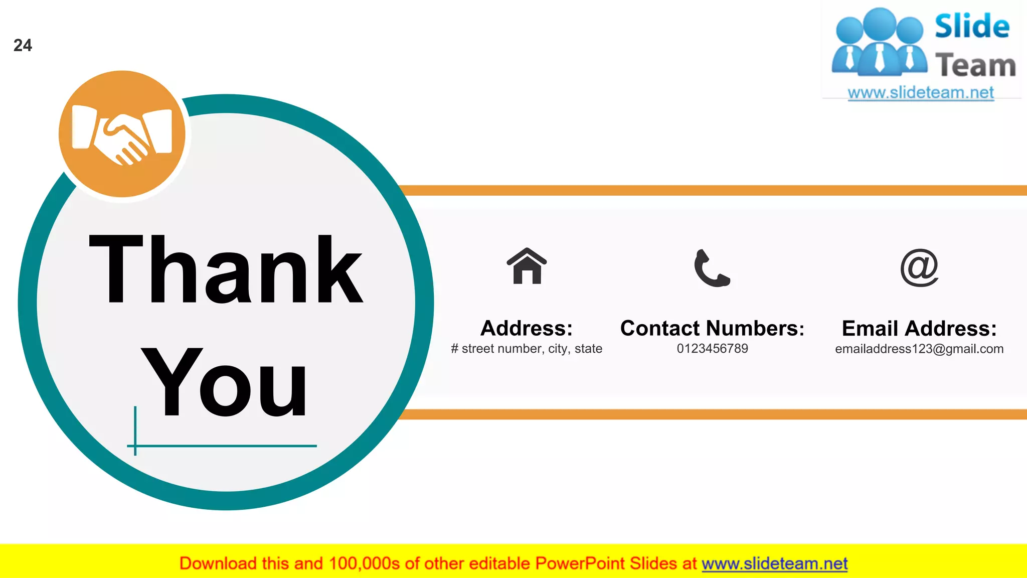 Address:
# street number, city, state
Contact Numbers:
0123456789
Email Address:
emailaddress123@gmail.com
Thank
You
24
 