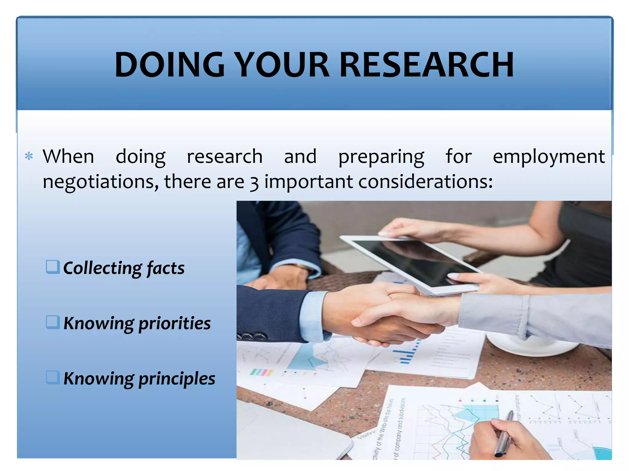 DOING YOUR RESEARCH
 When doing research and preparing for employment
negotiations, there are 3 important considerations:
Collecting facts
Knowing priorities
Knowing principles
 