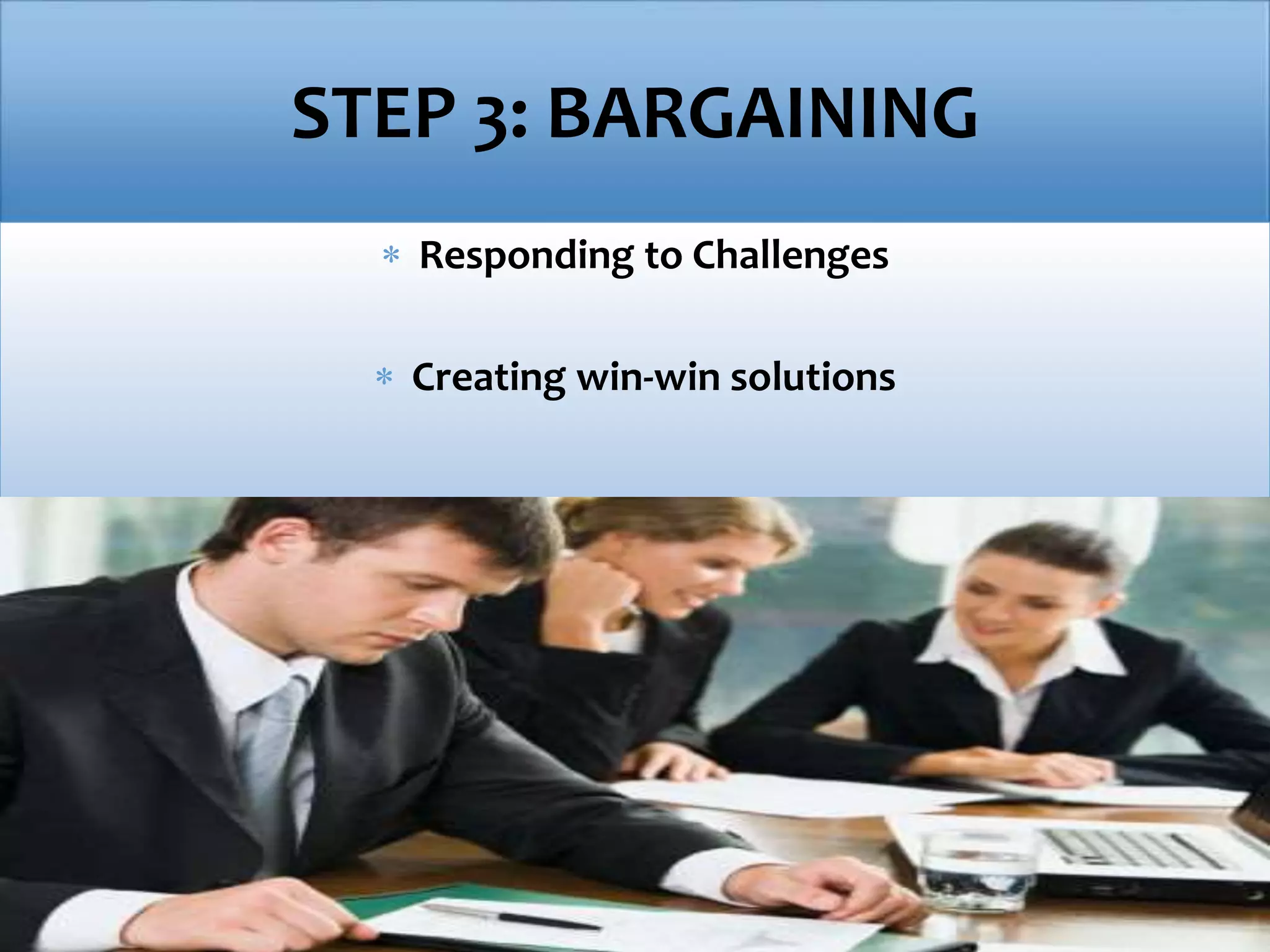 STEP 3: BARGAINING
 Responding to Challenges
 Creating win-win solutions
 