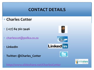 CONTACT DETAILS
 Charles Cotter
 (+27) 84 562 9446
 charlescot@polka.co.za
 LinkedIn
 Twitter: @Charles_Cotter
 http://www.slideshare.net/CharlesCotter
 