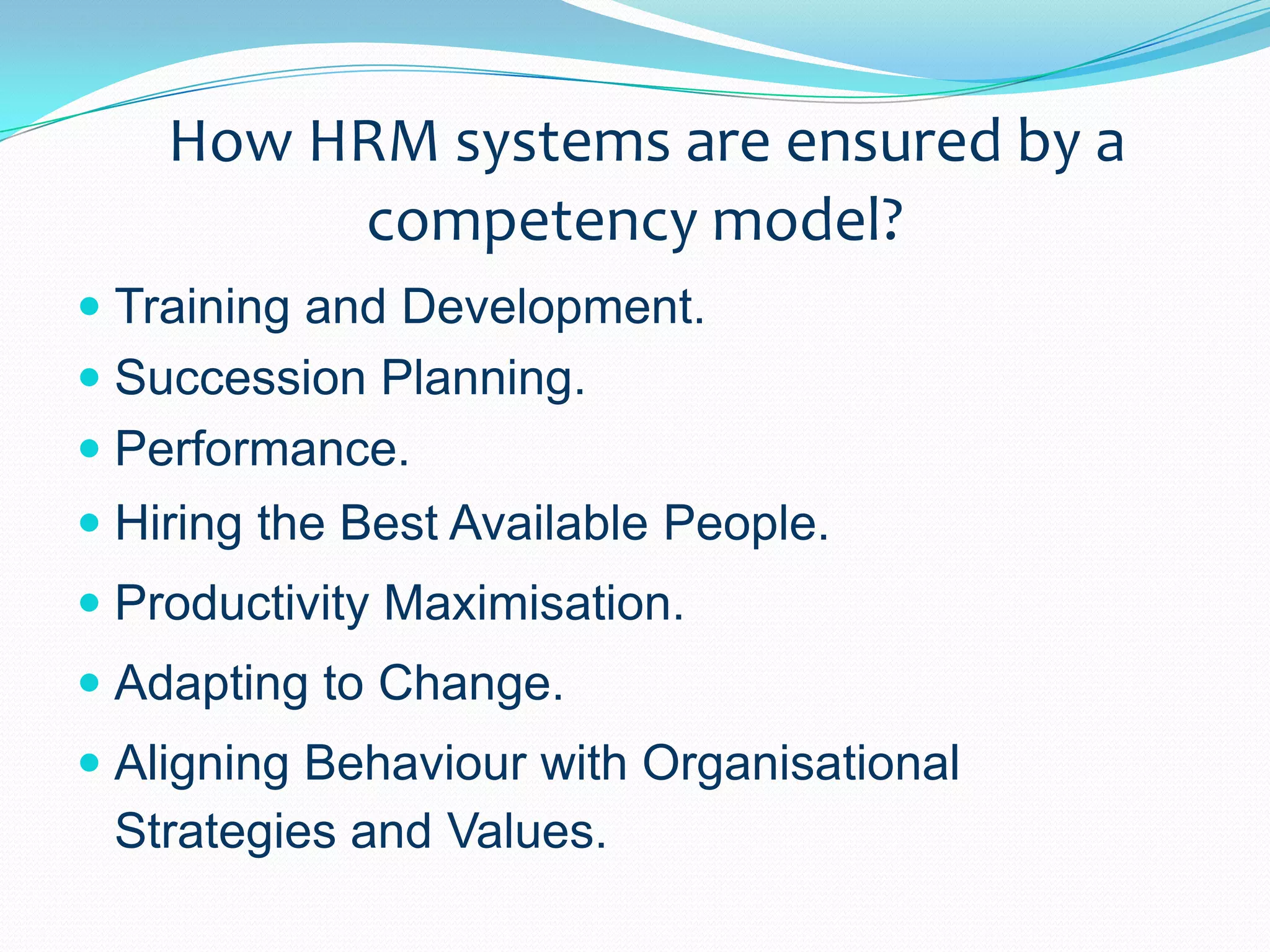 How HRM systems are ensured by a competency model?Training and Development.Succession Planning.Performance.Hiring the Best Available People.Productivity Maximisation.Adapting to Change.Aligning Behaviour with Organisational Strategies and Values.