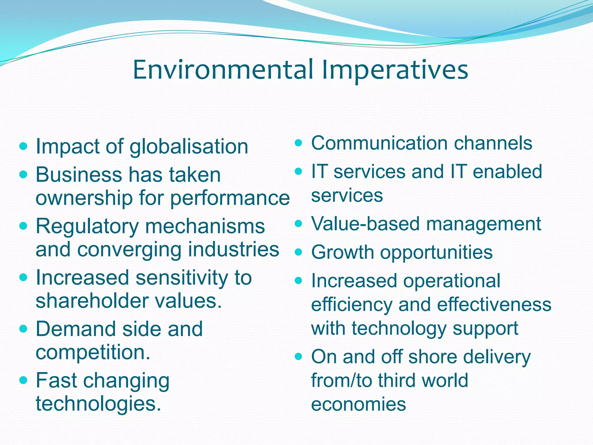Environmental ImperativesCommunication channelsIT services and IT enabled servicesValue-based managementGrowth opportunitiesIncreased operational efficiency and effectiveness with technology supportOn and off shore delivery from/to third world economiesImpact of globalisationBusiness has taken ownership for performanceRegulatory mechanisms and converging industriesIncreased sensitivity to shareholder values.Demand side and competition.Fast changing technologies.