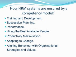 How HRM systems are ensured by a competency model?Training and Development.Succession Planning.Performance.Hiring the Best Available People.Productivity Maximisation.Adapting to Change.Aligning Behaviour with Organisational Strategies and Values.