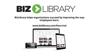 BizLibrary helps organizations succeed by improving the way
employees learn.
www.bizlibrary.com/free-trial
 