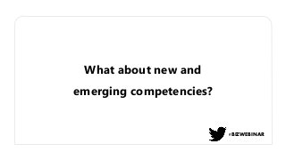 What about new and
emerging competencies?
#BIZWEBINAR
 