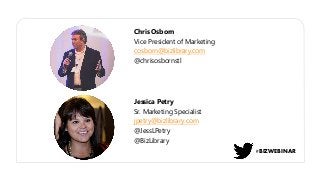 Jessica Petry
Sr. Marketing Specialist
jpetry@bizlibrary.com
@JessLPetry
@BizLibrary
Chris Osborn
Vice President of Marketing
cosborn@bizlibrary.com
@chrisosbornstl
#BIZWEBINAR
 