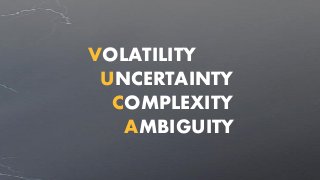 VOLATILITY
UNCERTAINTY
COMPLEXITY
AMBIGUITY
 