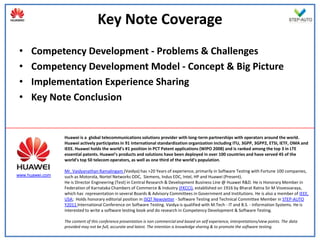 Key Note Coverage
 •   Competency Development - Problems & Challenges
 •   Competency Development Model - Concept & Big Picture
 •   Implementation Experience Sharing
 •   Key Note Conclusion


                 Huawei is a global telecommunications solutions provider with long-term partnerships with operators around the world.
                 Huawei actively participates in 91 international standardization organization including ITU, 3GPP, 3GPP2, ETSI, IETF, OMA and
                 IEEE. Huawei holds the world’s #1 position in PCT Patent applications (WIPO 2008) and is ranked among the top 3 in LTE
                 essential patents. Huawei’s products and solutions have been deployed in over 100 countries and have served 45 of the
                 world's top 50 telecom operators, as well as one third of the world's population.

                 Mr. Vaidyanathan Ramalingam (Vaidya) has >20 Years of experience, primarily in Software Testing with Fortune 100 companies,
www.huawei.com   such as Motorola, Nortel Networks ODC, Siemens, Indus EDC, Intel, HP and Huawei (Present).
                 He is Director Engineering (Test) in Central Research & Development Business Line @ Huawei R&D. He is Honorary Member in
                 Federation of Karnataka Chambers of Commerce & Industry (FKCCI), established on 1916 by Bharat Ratna Sir M Visvesvaraya,
                 which has representation in several Boards & Advisory Committees in Government and Institutions. He is also a member of IEEE,
                 USA; Holds honorary editorial position in ISQT Newsletter‫ -‏‬Software Testing and Technical Committee Member in STEP-AUTO
                 Y2011 International Conference on Software Testing. Vaidya is qualified with M.Tech - IT and B.S. - Information Systems. He is
                 interested to write a software testing book and do research in Competency Development & Software Testing.

                 The content of this conference presentation is non commercial and based on self experience, interpretations/view points. The data
                 provided may not be full, accurate and latest. The intention is knowledge sharing & to promote the software testing.
 