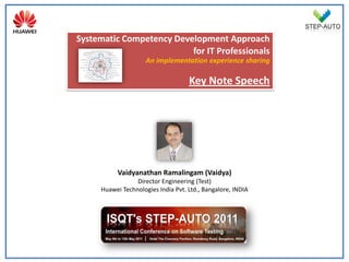 Systematic Competency Development Approach
                          for IT Professionals
                     An implementation experience sharing

                                    Key Note Speech




          Vaidyanathan Ramalingam (Vaidya)
                 Director Engineering (Test)
     Huawei Technologies India Pvt. Ltd., Bangalore, INDIA
 