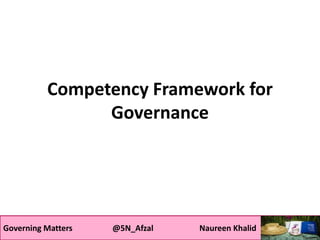 Governing Matters @5N_Afzal Naureen KhalidGoverning Matters @5N_Afzal Naureen Khalid
Competency Framework for
Governance
Governing Matters @5N_Afzal Naureen Khalid
 