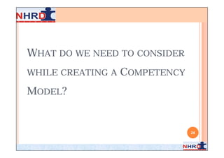 WHAT DO WE NEED TO CONSIDER
WHILE CREATING A   COMPETENCY
MODEL?


                                24
 
