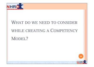 WHAT DO WE NEED TO CONSIDER
WHILE CREATING A   COMPETENCY
MODEL?


                                24
 