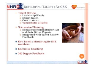 DEVELOPING TALENT : AT GSK
   Talent Review
      Leadership Watch
      Expert Watch
      Ones to Watch
      Value...