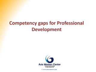 Competency gaps for Professional
Development
© www.asia-masters.com
 