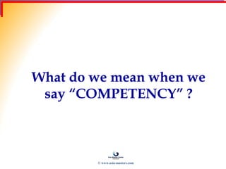 What do we mean when we
say “COMPETENCY” ?
© www.asia-masters.com
 